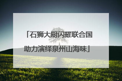 石狮大厨闪耀联合国 助力演绎泉州山海味