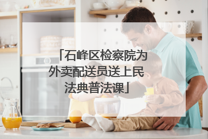 石峰区检察院为外卖配送员送上民法典普法课