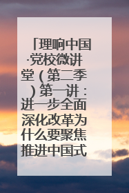 理响中国·党校微讲堂（第二季）第一讲：进一步全面深化改革为什么要聚焦推进中国式现代化