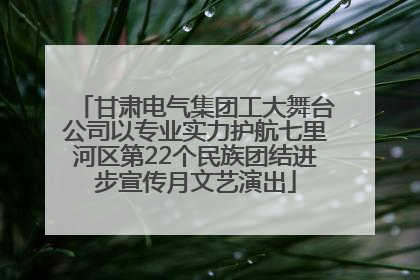 甘肃电气集团工大舞台公司以专业实力护航七里河区第22个民族团结进步宣传月文艺演出