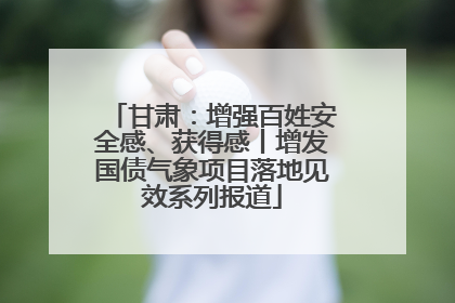 甘肃：增强百姓安全感、获得感丨增发国债气象项目落地见效系列报道