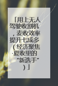 用上无人驾驶收割机，麦收效率提升七成多（经济聚焦·夏收里的“新选手”）