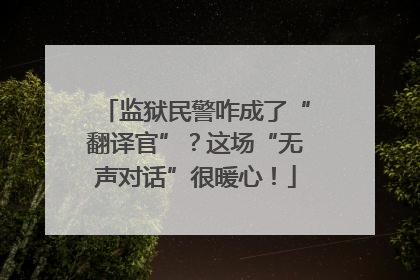 监狱民警咋成了“翻译官”？这场“无声对话”很暖心！