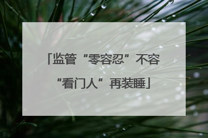 监管“零容忍”不容“看门人”再装睡