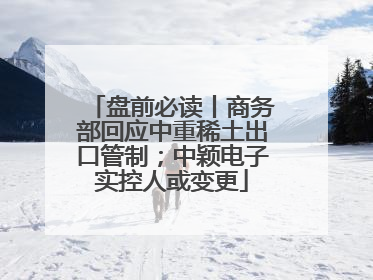 盘前必读丨商务部回应中重稀土出口管制；中颖电子实控人或变更