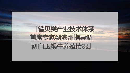 省贝类产业技术体系首席专家到滨州指导调研白玉蜗牛养殖情况