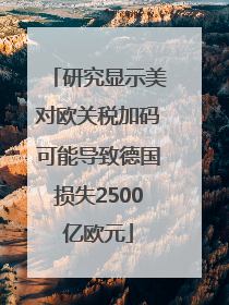 研究显示美对欧关税加码可能导致德国损失2500亿欧元