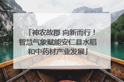 神农故郡 向新而行！智慧气象赋能安仁县水稻和中药材产业发展