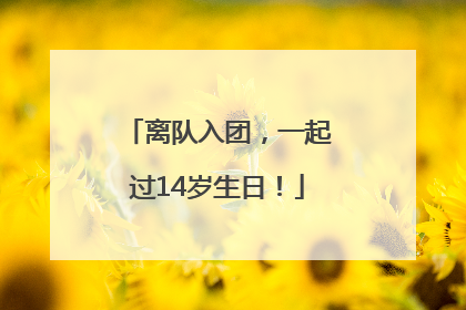 离队入团，一起过14岁生日！