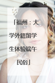 福州：大学外籍留学生体验端午民俗