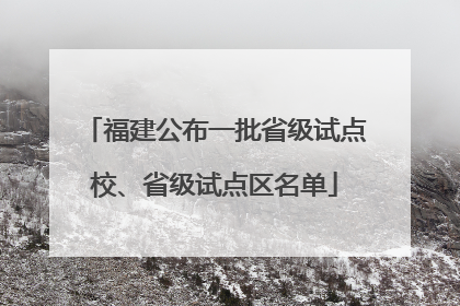 福建公布一批省级试点校、省级试点区名单