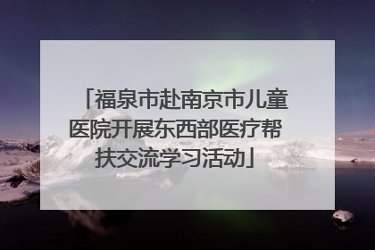 福泉市赴南京市儿童医院开展东西部医疗帮扶交流学习活动