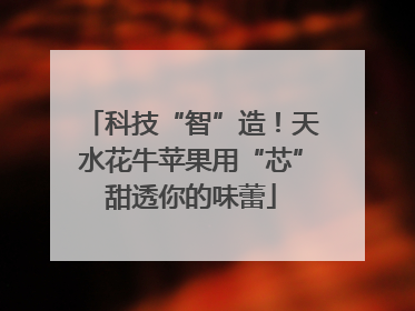 科技“智”造！天水花牛苹果用“芯”甜透你的味蕾