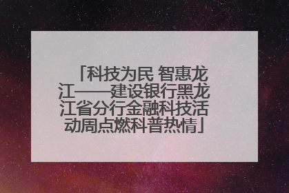 科技为民 智惠龙江——建设银行黑龙江省分行金融科技活动周点燃科普热情