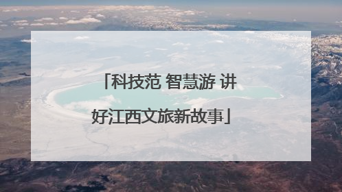 科技范 智慧游 讲好江西文旅新故事