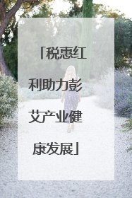 税惠红利助力彭艾产业健康发展