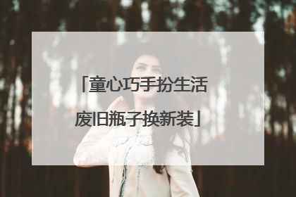童心巧手扮生活 废旧瓶子换新装
