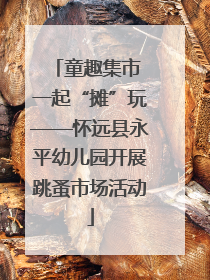 童趣集市 一起“摊”玩——怀远县永平幼儿园开展跳蚤市场活动