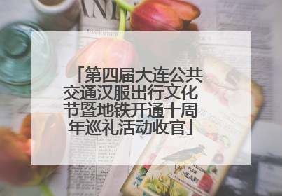 第四届大连公共交通汉服出行文化节暨地铁开通十周年巡礼活动收官