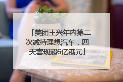 美团王兴年内第二次减持理想汽车，四天套现超6亿港元
