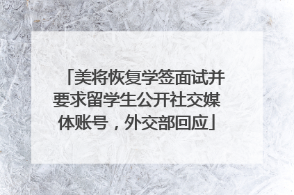 美将恢复学签面试并要求留学生公开社交媒体账号，外交部回应