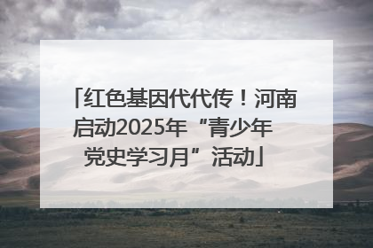 红色基因代代传！河南启动2025年“青少年党史学习月”活动