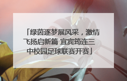 绿茵逐梦展风采，激情飞扬启新篇 宜宾筠连三中校园足球联赛开赛