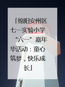绵阳安州区七一实验小学“六一”嘉年华活动：童心筑梦，快乐成长