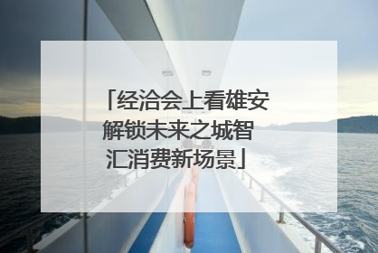 经洽会上看雄安 解锁未来之城智汇消费新场景