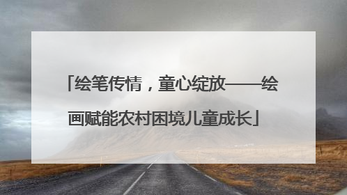 绘笔传情，童心绽放——绘画赋能农村困境儿童成长