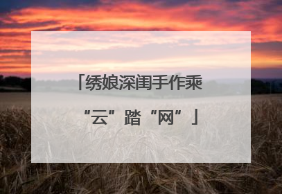 绣娘深闺手作乘“云”踏“网”