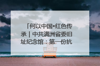 何以中国•红色传承｜中共满洲省委旧址纪念馆：第一份抗日宣言在这里发出