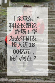 余承东“科技长跑论”炸场！华为去年研发投入近1800亿元，底气何在？