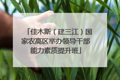佳木斯（建三江）国家农高区举办领导干部能力素质提升班