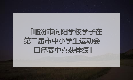 临汾市向阳学校学子在第二届市中小学生运动会田径赛中喜获佳绩