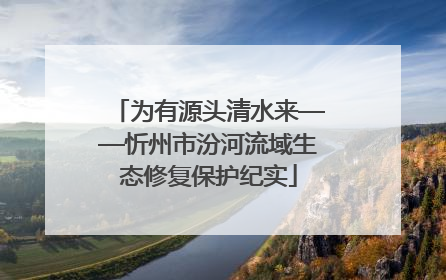 为有源头清水来——忻州市汾河流域生态修复保护纪实
