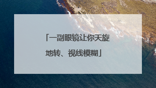 一副眼镜让你天旋地转、视线模糊