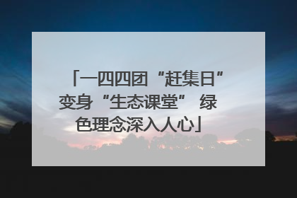 一四四团“赶集日”变身“生态课堂” 绿色理念深入人心