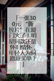 一张300元 “撕拉片”在厦门火了！明星同款还是怀旧情怀，年轻人为何愿意买单？
