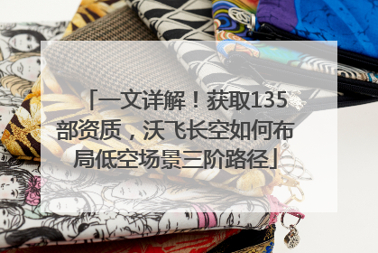 一文详解！获取135部资质，沃飞长空如何布局低空场景三阶路径