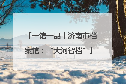 一馆一品丨济南市档案馆：“大河智档”