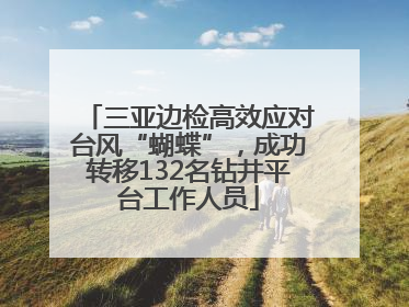 三亚边检高效应对台风“蝴蝶”，成功转移132名钻井平台工作人员