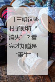 三明这些村子即将“消失”？看完才知道是“重生”！