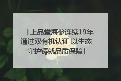 上品堂海参连续19年通过双有机认证 以生态守护铸就品质保障