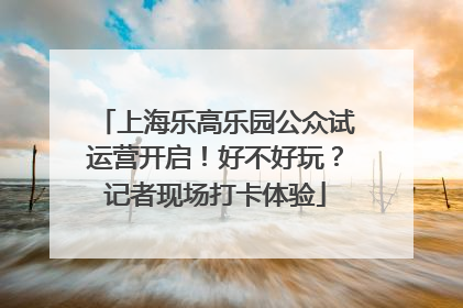 上海乐高乐园公众试运营开启！好不好玩？记者现场打卡体验