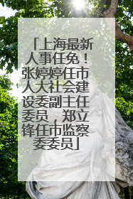 上海最新人事任免！张婷婷任市人大社会建设委副主任委员，郑立锋任市监察委委员