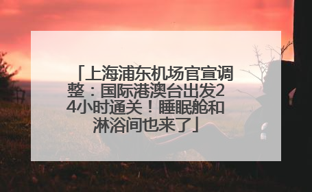 上海浦东机场官宣调整：国际港澳台出发24小时通关！睡眠舱和淋浴间也来了