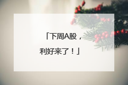 下周A股，利好来了！