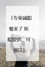 专业减脂餐来了 医院提供、可预订