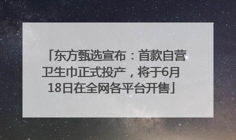 东方甄选宣布：首款自营卫生巾正式投产，将于6月18日在全网各平台开售